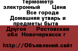 Термометр электронный 	 . › Цена ­ 300 - Все города Домашняя утварь и предметы быта » Другое   . Ростовская обл.,Новочеркасск г.
